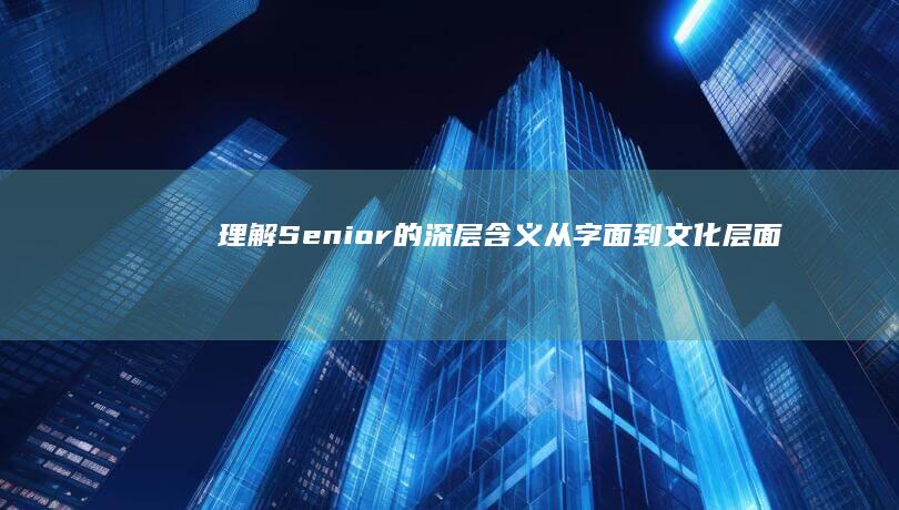 理解Senior的深层含义：从字面到文化层面的解读